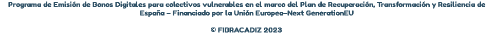 Programa de Emisión de Bonos Digitales para colectivos vulnerables en el marco del Plan de Recuperación, Transformación y Resiliencia de España – Financiado por la Unión Europea–Next GenerationEU © FIBRACADIZ 2023